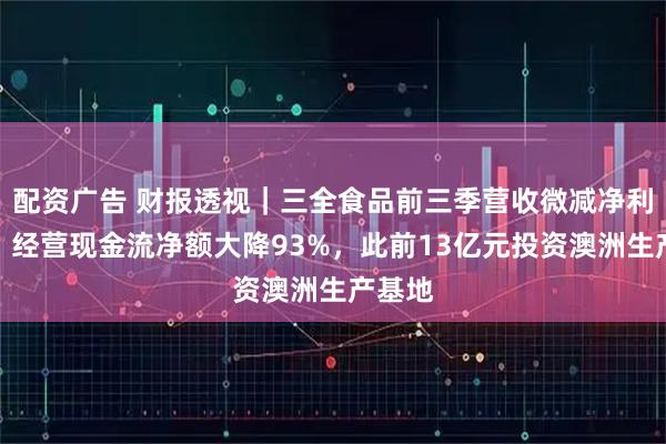 配资广告 财报透视｜三全食品前三季营收微减净利微增，经营现金流净额大降93%，此前13亿元投资澳洲生产基地