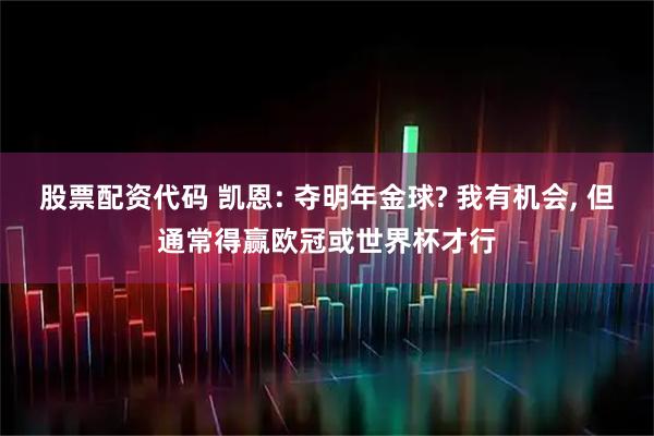 股票配资代码 凯恩: 夺明年金球? 我有机会, 但通常得赢欧冠或世界杯才行