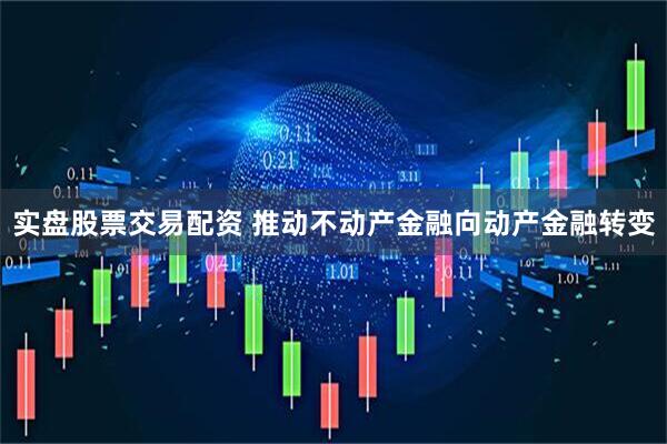 实盘股票交易配资 推动不动产金融向动产金融转变