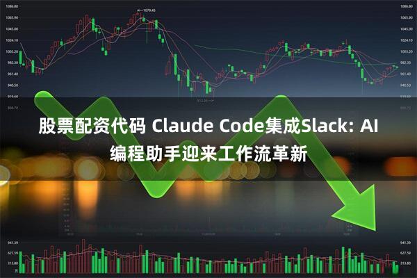 股票配资代码 Claude Code集成Slack: AI编程助手迎来工作流革新