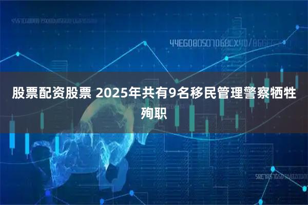 股票配资股票 2025年共有9名移民管理警察牺牲殉职