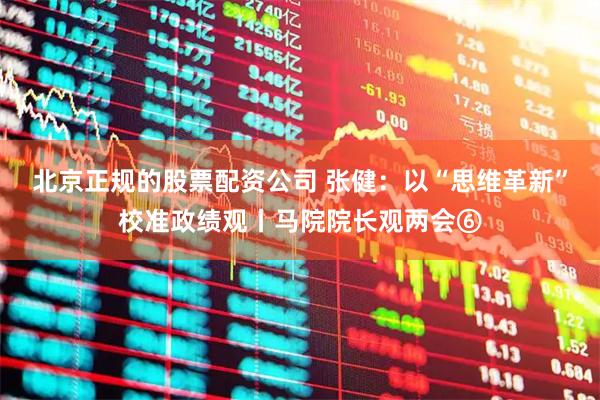 北京正规的股票配资公司 张健:以“思维革新”校准政绩观丨马院院长观两会⑥