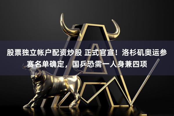 股票独立帐户配资炒股 正式官宣！洛杉矶奥运参赛名单确定，国乒恐需一人身兼四项