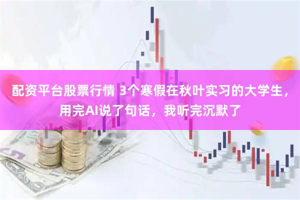 配资平台股票行情 3个寒假在秋叶实习的大学生，用完AI说了句话，我听完沉默了