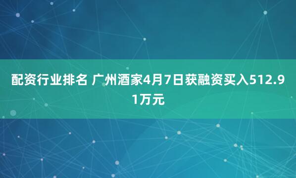 配资行业排名 广州酒家4月7日获融资买入512.91万元