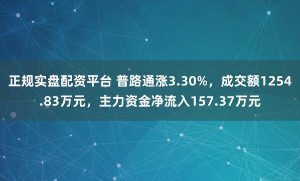 正规实盘配资平台 普路通涨3.30%，成交额1254.83万元，主力资金净流入157.37万元