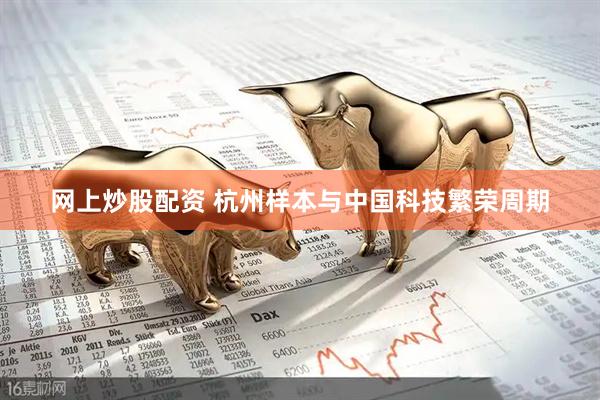 网上炒股配资 杭州样本与中国科技繁荣周期