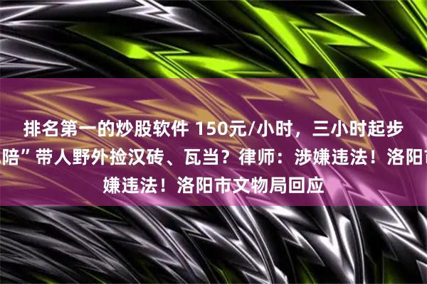 排名第一的炒股软件 150元/小时，三小时起步，洛阳有“地陪”带人野外捡汉砖、瓦当？律师：涉嫌违法！洛阳市文物局回应