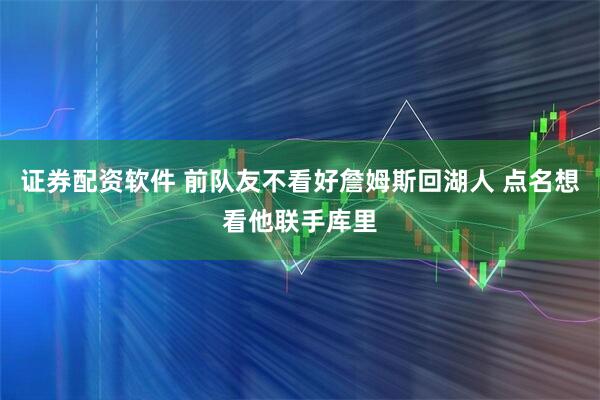 证券配资软件 前队友不看好詹姆斯回湖人 点名想看他联手库里