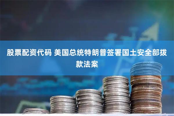 股票配资代码 美国总统特朗普签署国土安全部拨款法案